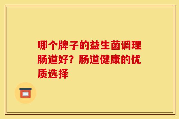 哪个牌子的益生菌调理肠道好？肠道健康的优质选择