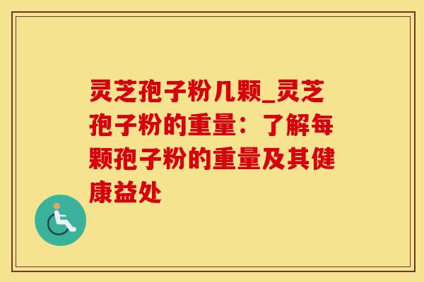 灵芝孢子粉几颗_灵芝孢子粉的重量：了解每颗孢子粉的重量及其健康益处
