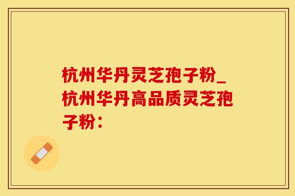 杭州华丹灵芝孢子粉_杭州华丹高品质灵芝孢子粉：