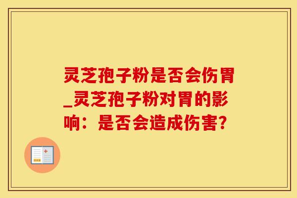 灵芝孢子粉是否会伤胃_灵芝孢子粉对胃的影响：是否会造成伤害？