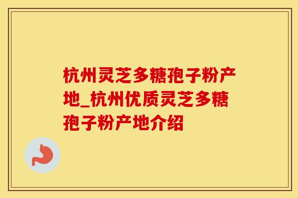 杭州灵芝多糖孢子粉产地_杭州优质灵芝多糖孢子粉产地介绍