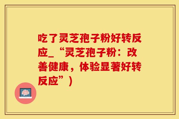 吃了灵芝孢子粉好转反应_“灵芝孢子粉：改善健康，体验显著好转反应”)