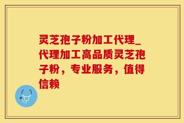 灵芝孢子粉加工代理_代理加工高品质灵芝孢子粉，专业服务，值得信赖