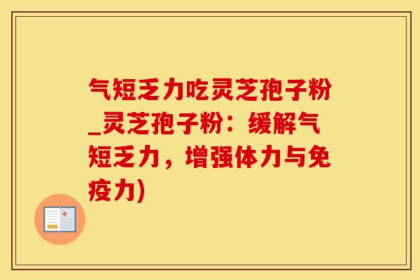 气短乏力吃灵芝孢子粉_灵芝孢子粉：缓解气短乏力，增强体力与免疫力)
