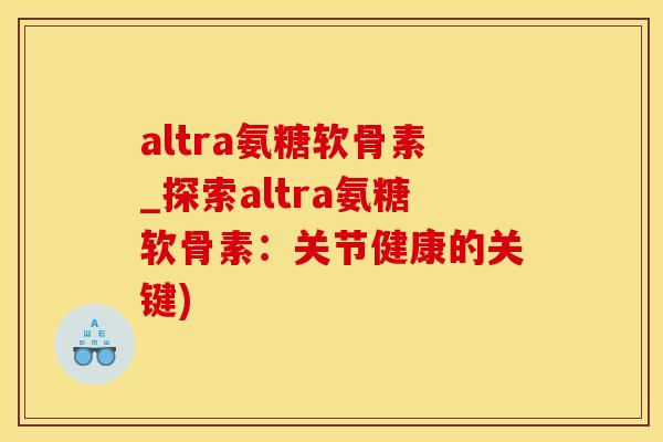 altra氨糖软骨素_探索altra氨糖软骨素：关节健康的关键)