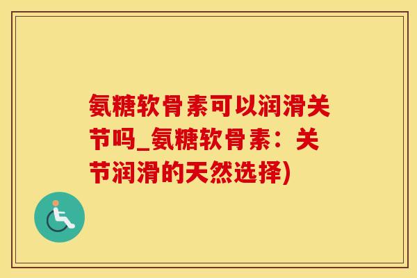 氨糖软骨素可以润滑关节吗_氨糖软骨素：关节润滑的天然选择)