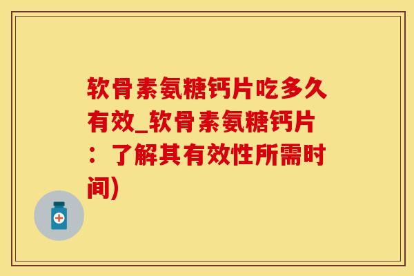 软骨素氨糖钙片吃多久有效_软骨素氨糖钙片：了解其有效性所需时间)