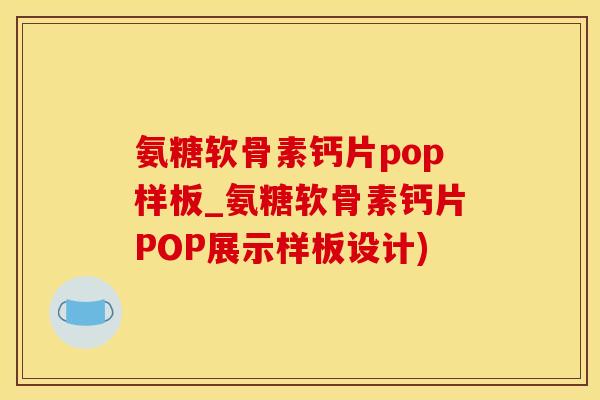 氨糖软骨素钙片pop样板_氨糖软骨素钙片POP展示样板设计)