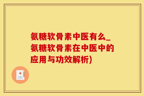 氨糖软骨素中医有么_氨糖软骨素在中医中的应用与功效解析)