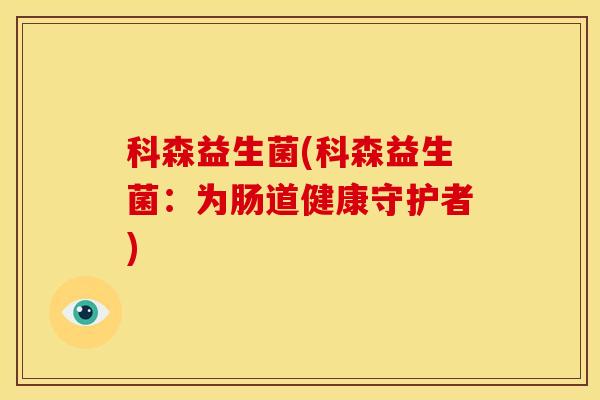 科森益生菌(科森益生菌：为肠道健康守护者)
