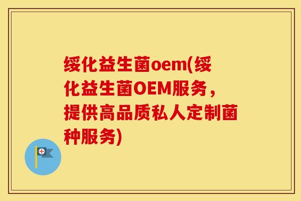 绥化益生菌oem(绥化益生菌OEM服务，提供高品质私人定制菌种服务)