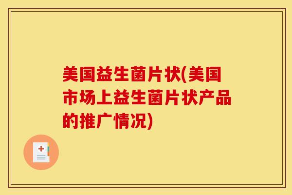 美国益生菌片状(美国市场上益生菌片状产品的推广情况)
