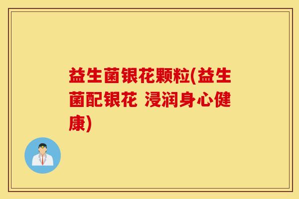 益生菌银花颗粒(益生菌配银花 浸润身心健康)