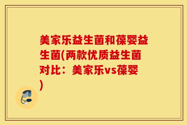 美家乐益生菌和葆婴益生菌(两款优质益生菌对比：美家乐vs葆婴)