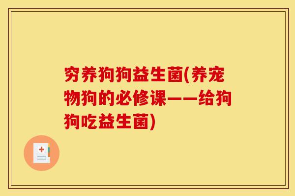 穷养狗狗益生菌(养宠物狗的必修课——给狗狗吃益生菌)