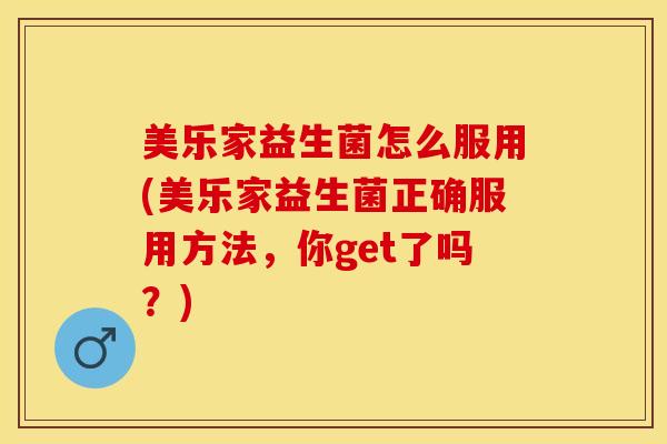 美乐家益生菌怎么服用(美乐家益生菌正确服用方法，你get了吗？)