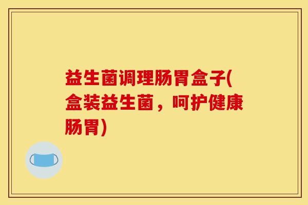益生菌调理肠胃盒子(盒装益生菌，呵护健康肠胃)