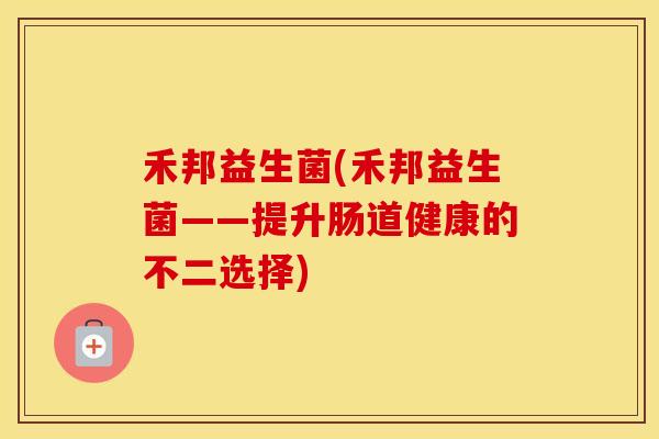 禾邦益生菌(禾邦益生菌——提升肠道健康的不二选择)