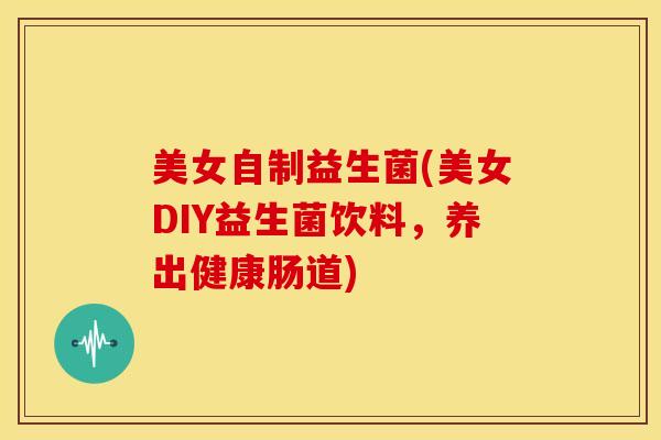 美女自制益生菌(美女DIY益生菌饮料,养出健康肠道) 美女自制益生菌(美女DIY益生菌饮料,养出健康肠道)