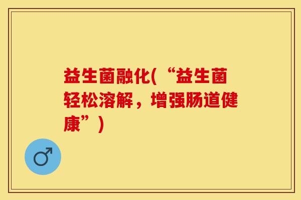 益生菌融化(“益生菌轻松溶解，增强肠道健康”)