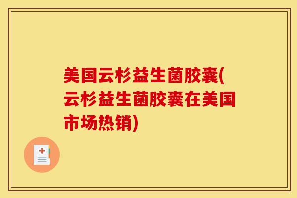 美国云杉益生菌胶囊(云杉益生菌胶囊在美国市场热销)