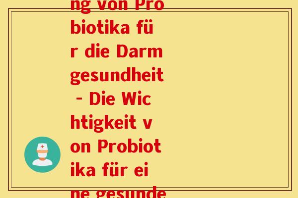 益生菌的德文单词(Die Bedeutung von Probiotika für die Darmgesundheit - Die Wichtigkeit von Probiotika für eine gesunde Darmflora)