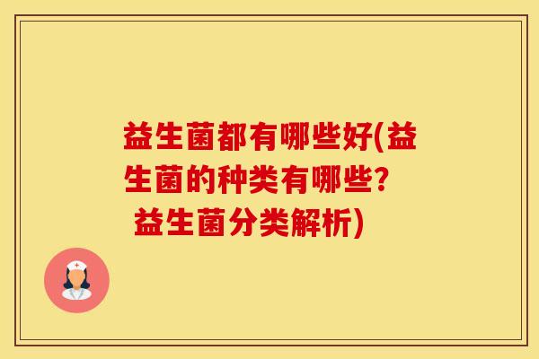益生菌都有哪些好(益生菌的种类有哪些？  益生菌分类解析)