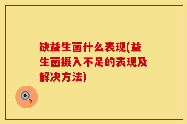 缺益生菌什么表现(益生菌摄入不足的表现及解决方法)