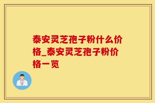 泰安灵芝孢子粉什么价格_泰安灵芝孢子粉价格一览