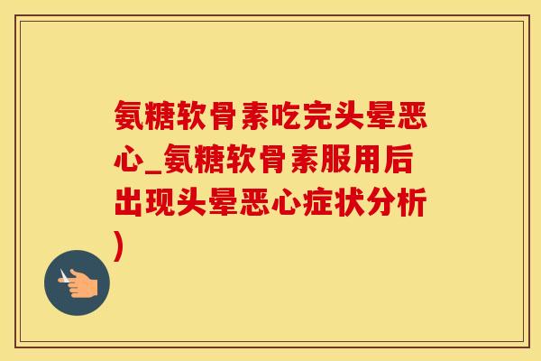 氨糖软骨素吃完头晕恶心_氨糖软骨素服用后出现头晕恶心症状分析)