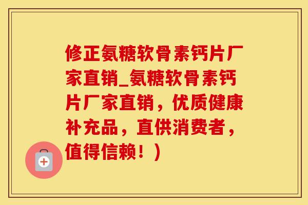 修正氨糖软骨素钙片厂家直销_氨糖软骨素钙片厂家直销,优质健康补充品,直供消费者,值得信赖!) 修正氨糖软骨素钙片厂家直销_氨糖软骨素钙片厂家直销,优质健康补充品,直供消费者,值得信赖!)