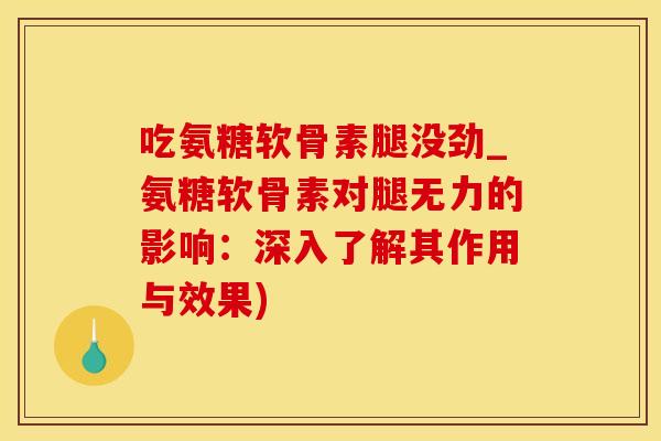 吃氨糖软骨素腿没劲_氨糖软骨素对腿无力的影响：深入了解其作用与效果)