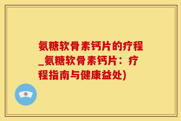 氨糖软骨素钙片的疗程_氨糖软骨素钙片：疗程指南与健康益处)