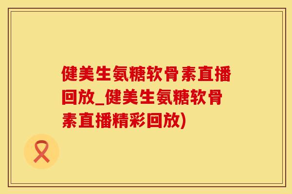 健美生氨糖软骨素直播回放_健美生氨糖软骨素直播精彩回放)