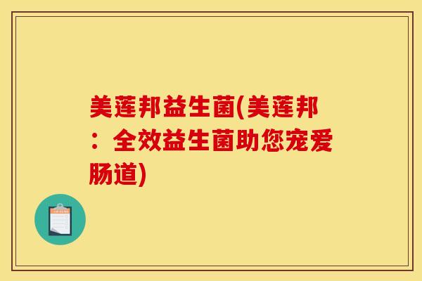 美莲邦益生菌(美莲邦：全效益生菌助您宠爱肠道)