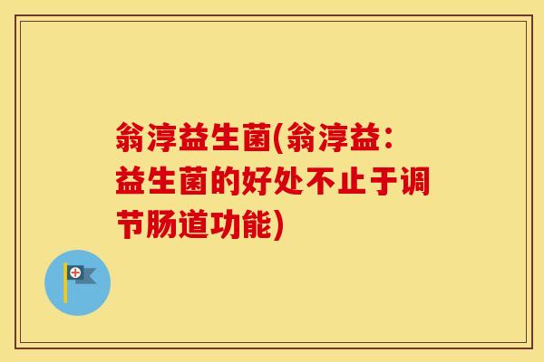 翁淳益生菌(翁淳益：益生菌的好处不止于调节肠道功能)