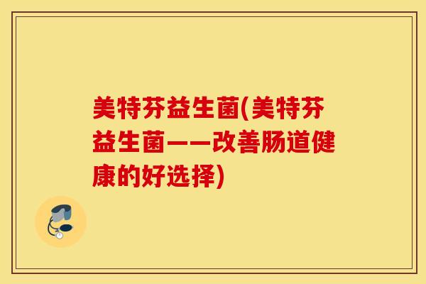 美特芬益生菌(美特芬益生菌——改善肠道健康的好选择)