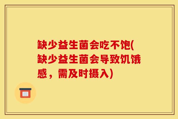 缺少益生菌会吃不饱(缺少益生菌会导致饥饿感，需及时摄入)