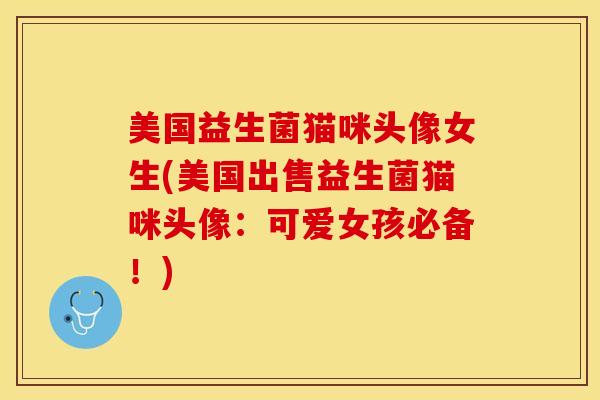 美国益生菌猫咪头像女生(美国出售益生菌猫咪头像：可爱女孩必备！)