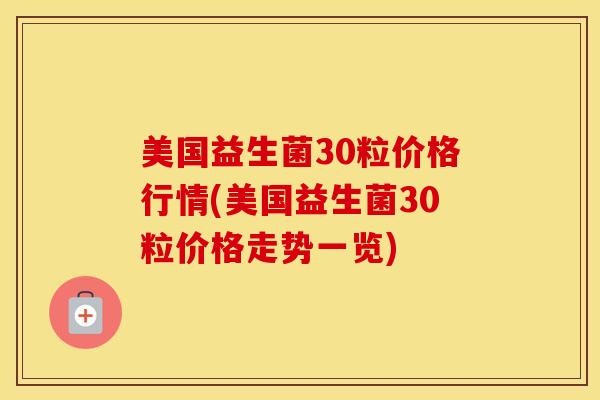 美国益生菌30粒价格行情(美国益生菌30粒价格走势一览)