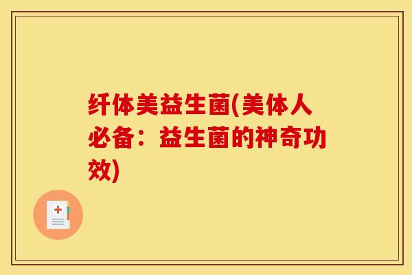 纤体美益生菌(美体人必备：益生菌的神奇功效)
