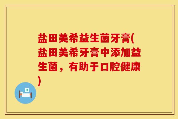 盐田美希益生菌牙膏(盐田美希牙膏中添加益生菌，有助于口腔健康)