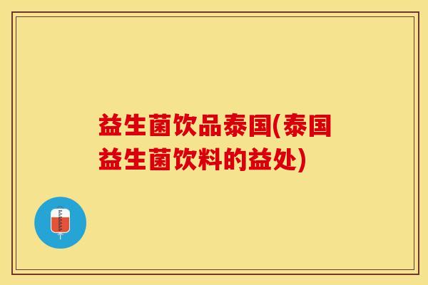 益生菌饮品泰国(泰国益生菌饮料的益处)