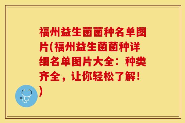 福州益生菌菌种名单图片(福州益生菌菌种详细名单图片大全：种类齐全，让你轻松了解！)