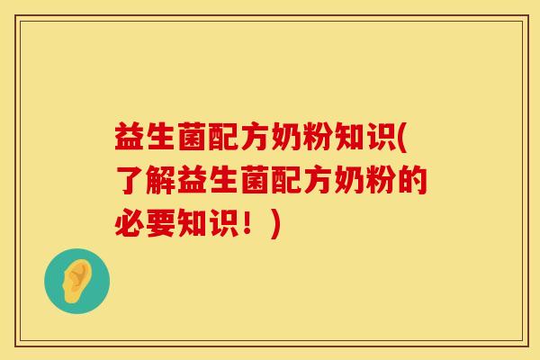 益生菌配方奶粉知识(了解益生菌配方奶粉的必要知识！)