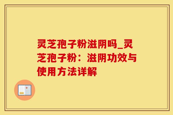灵芝孢子粉滋阴吗_灵芝孢子粉：滋阴功效与使用方法详解