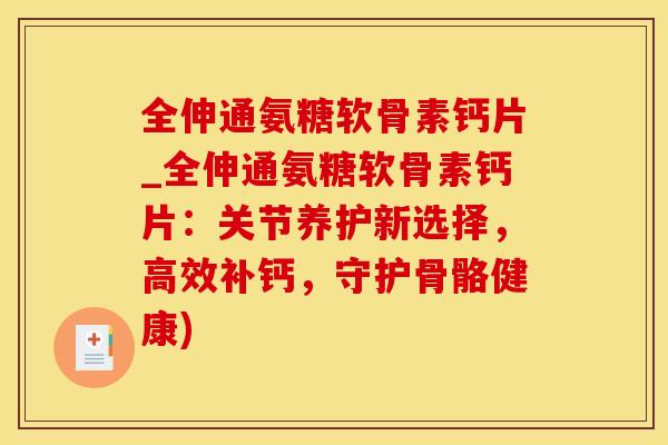 全伸通氨糖软骨素钙片_全伸通氨糖软骨素钙片：关节养护新选择，高效补钙，守护骨骼健康)