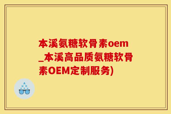 本溪氨糖软骨素oem_本溪高品质氨糖软骨素OEM定制服务)