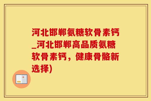 河北邯郸氨糖软骨素钙_河北邯郸高品质氨糖软骨素钙，健康骨骼新选择)