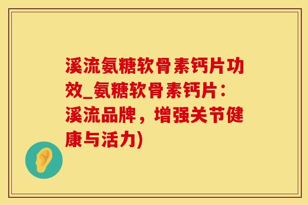 溪流氨糖软骨素钙片功效_氨糖软骨素钙片：溪流品牌，增强关节健康与活力)